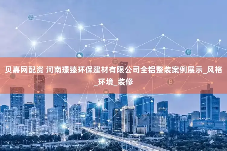 贝嘉网配资 河南璟臻环保建材有限公司全铝整装案例展示_风格_环境_装修