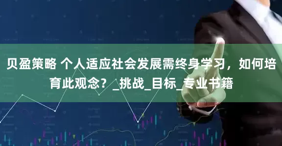 贝盈策略 个人适应社会发展需终身学习，如何培育此观念？_挑战_目标_专业书籍