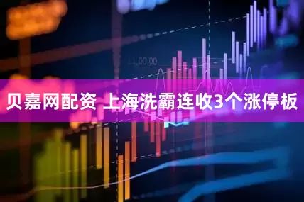 贝嘉网配资 上海洗霸连收3个涨停板