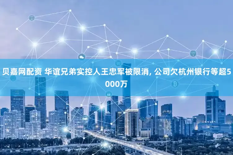 贝嘉网配资 华谊兄弟实控人王忠军被限消, 公司欠杭州银行等超5000万